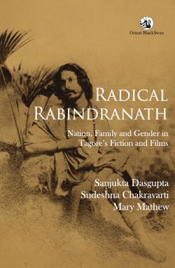 Orient Radical Rabindranath: Nation, Family and Gender in Tagore s Fiction and Films